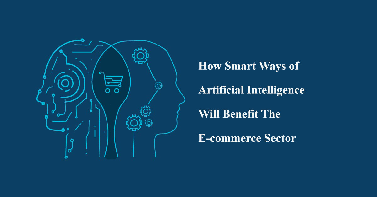 How Smart Ways of Artificial Intelligence Will Benefit The E-commerce ...